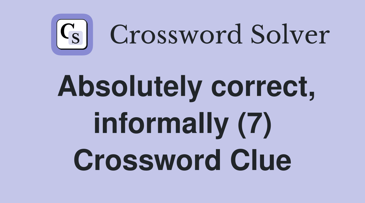 Absolutely correct, informally (7) Crossword Clue Answers Crossword